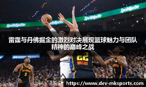 雷霆与丹佛掘金的激烈对决展现篮球魅力与团队精神的巅峰之战